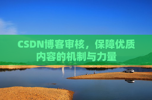 CSDN博客审核，保障优质内容的机制与力量